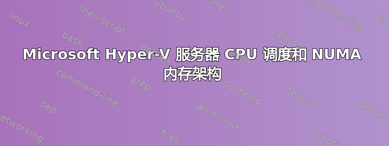 Microsoft Hyper-V 服务器 CPU 调度和 NUMA 内存架构