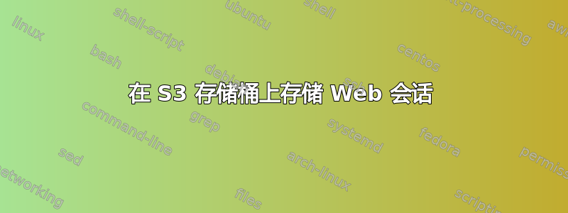 在 S3 存储桶上存储 Web 会话