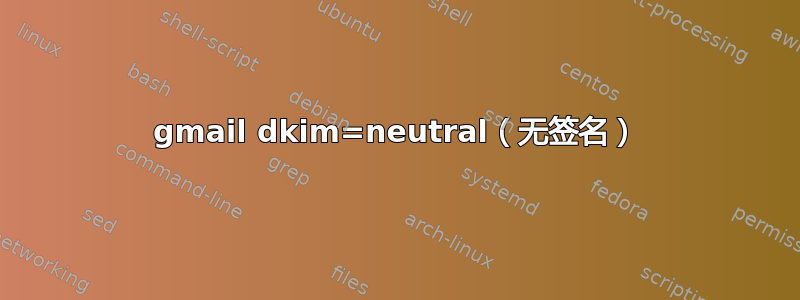 gmail dkim=neutral（无签名）