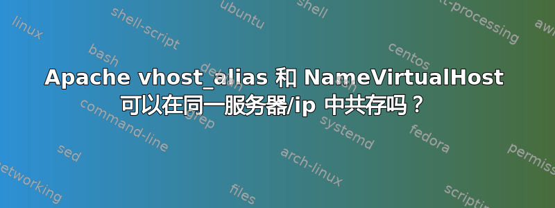 Apache vhost_alias 和 NameVirtualHost 可以在同一服务器/ip 中共存吗？