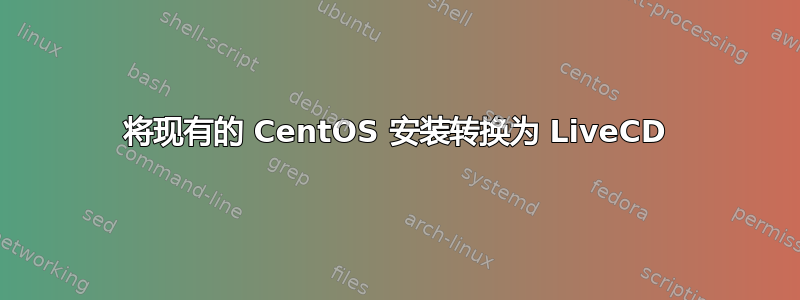 将现有的 CentOS 安装转换为 LiveCD