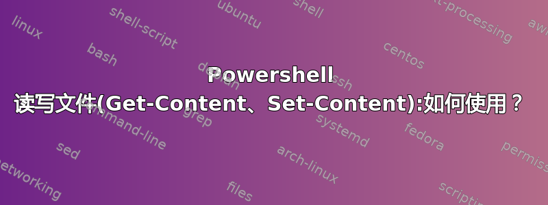 Powershell 读写文件(Get-Content、Set-Content):如何使用？