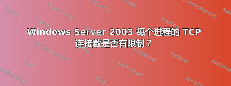 Windows Server 2003 每个进程的 TCP 连接数是否有限制？