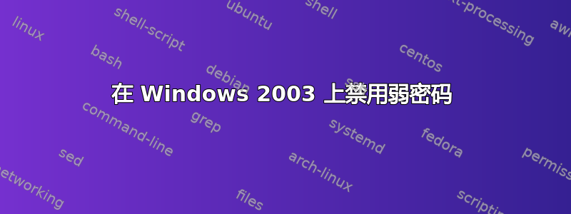 在 Windows 2003 上禁用弱密码