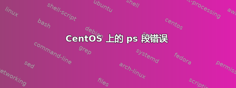 CentOS 上的 ps 段错误