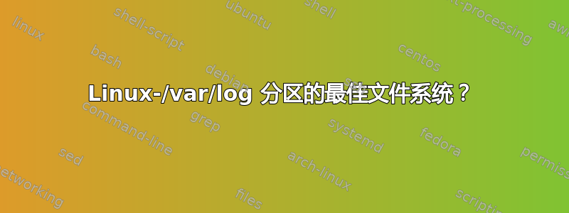 Linux-/var/log 分区的最佳文件系统？