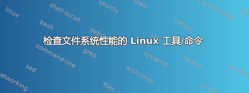 检查文件系统性能的 Linux 工具/命令