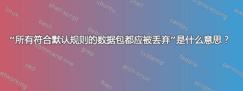 “所有符合默认规则的数据包都应被丢弃”是什么意思？