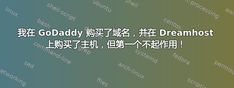 我在 GoDaddy 购买了域名，并在 Dreamhost 上购买了主机，但第一个不起作用！