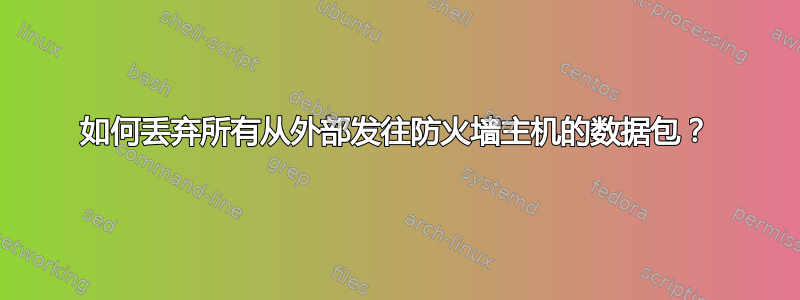 如何丢弃所有从外部发往防火墙主机的数据包？