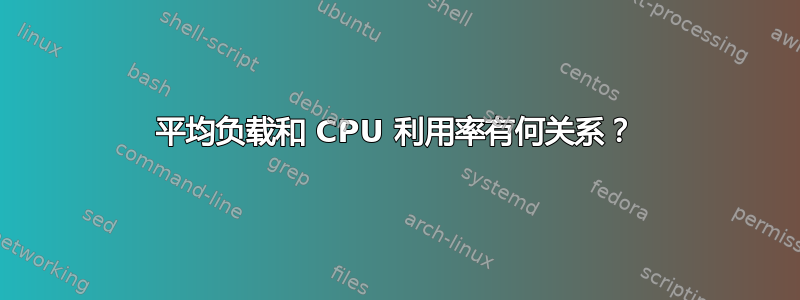 平均负载和 CPU 利用率有何关系？