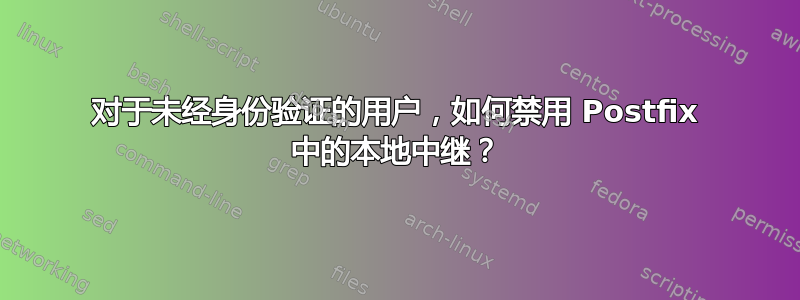 对于未经身份验证的用户，如何禁用 Postfix 中的本地中继？