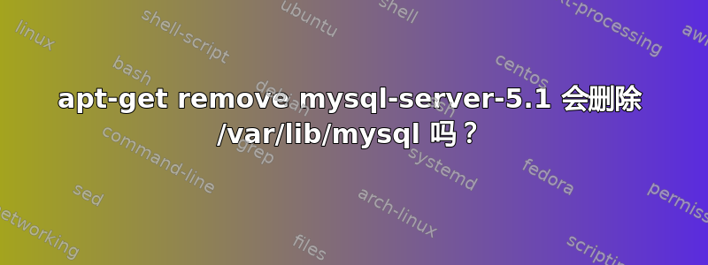 apt-get remove mysql-server-5.1 会删除 /var/lib/mysql 吗？