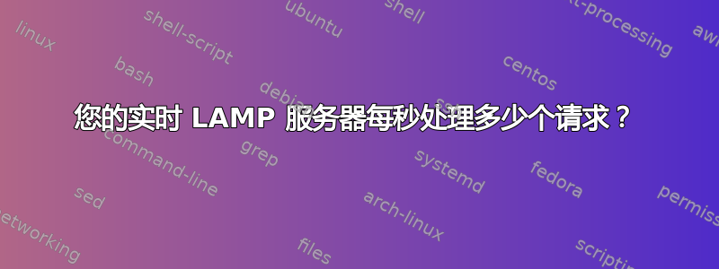 您的实时 LAMP 服务器每秒处理多少个请求？