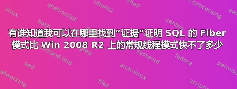 有谁知道我可以在哪里找到“证据”证明 SQL 的 Fiber 模式比 Win 2008 R2 上的常规线程模式快不了多少