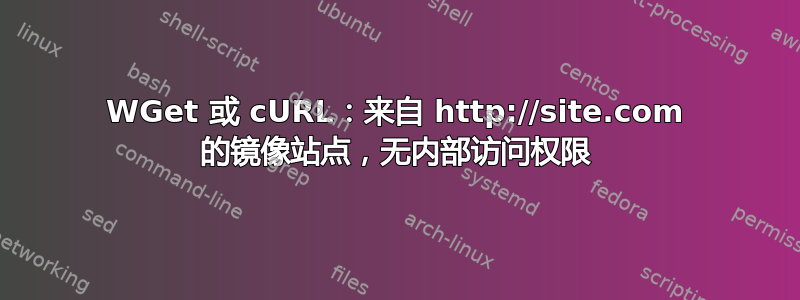 WGet 或 cURL：来自 http://site.com 的镜像站点，无内部访问权限