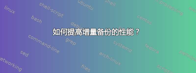 如何提高增量备份的性能？