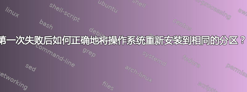 第一次失败后如何正确地将操作系统重新安装到相同的分区？