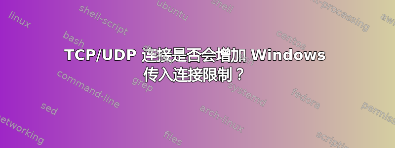 TCP/UDP 连接是否会增加 Windows 传入连接限制？