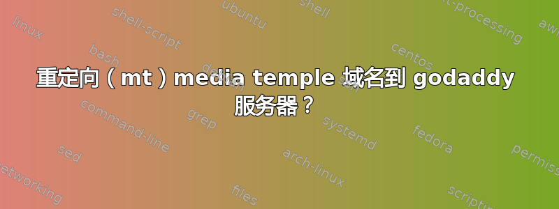 重定向（mt）media temple 域名到 godaddy 服务器？