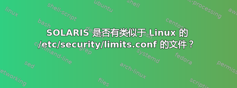 SOLARIS 是否有类似于 Linux 的 /etc/security/limits.conf 的文件？