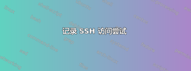 记录 SSH 访问尝试