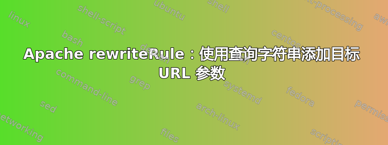 Apache rewriteRule：使用查询字符串添加目标 URL 参数