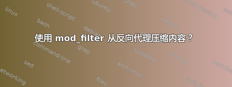 使用 mod_filter 从反向代理压缩内容？