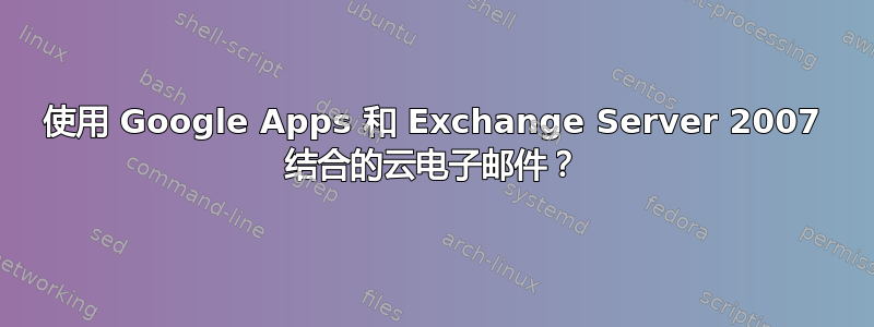 使用 Google Apps 和 Exchange Server 2007 结合的云电子邮件？