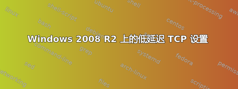 Windows 2008 R2 上的低延迟 TCP 设置