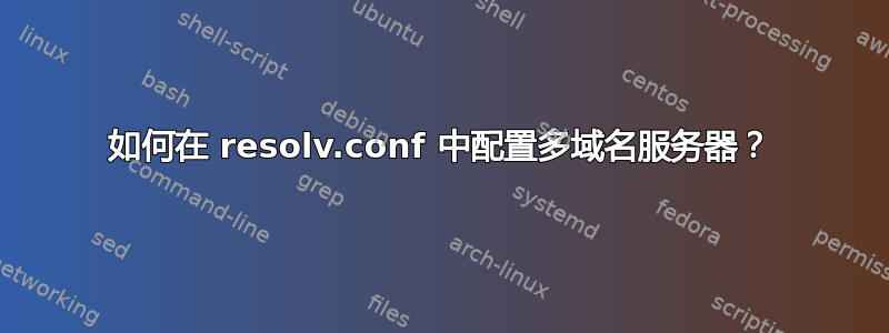 如何在 resolv.conf 中配置多域名服务器？