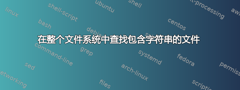 在整个文件系统中查找包含字符串的文件