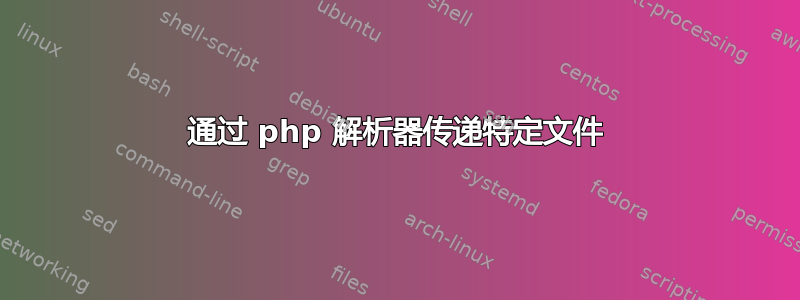 通过 php 解析器传递特定文件