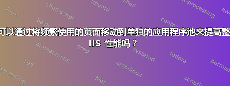 我可以通过将频繁使用的页面移动到单独的应用程序池来提高整体 IIS 性能吗？