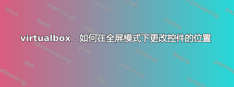 virtualbox：如何在全屏模式下更改控件的位置