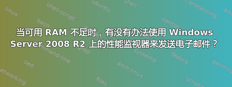 当可用 RAM 不足时，有没有办法使用 Windows Server 2008 R2 上的性能监视器来发送电子邮件？