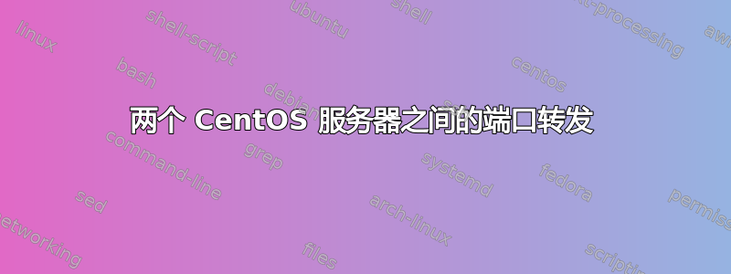 两个 CentOS 服务器之间的端口转发