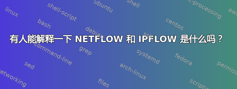 有人能解释一下 NETFLOW 和 IPFLOW 是什么吗？