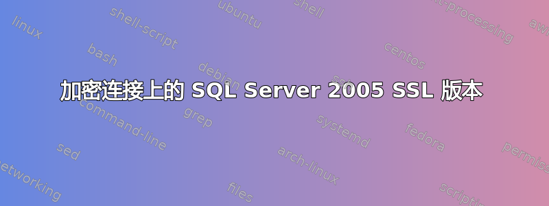 加密连接上的 SQL Server 2005 SSL 版本