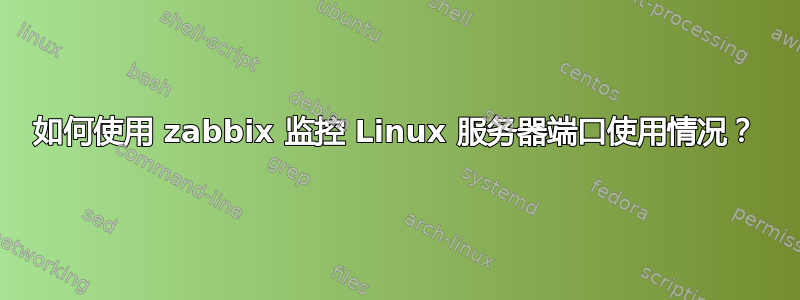 如何使用 zabbix 监控 Linux 服务器端口使用情况？