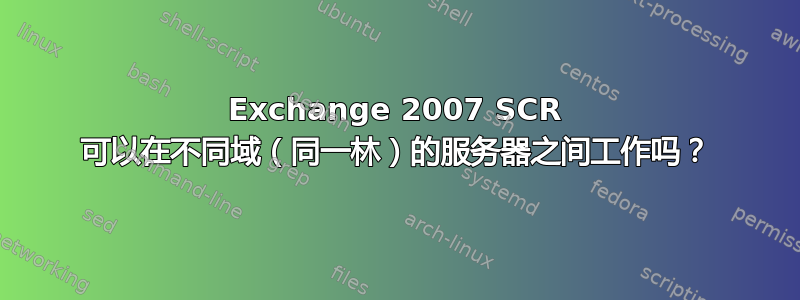 Exchange 2007 SCR 可以在不同域（同一林）的服务器之间工作吗？