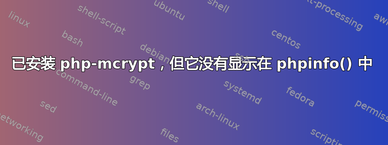 已安装 php-mcrypt，但它没有显示在 phpinfo() 中