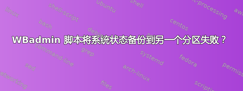 WBadmin 脚本将系统状态备份到另一个分区失败？