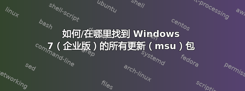 如何/在哪里找到 Windows 7（企业版）的所有更新（msu）包