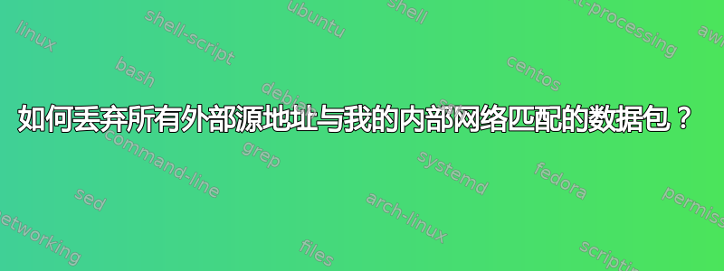 如何丢弃所有外部源地址与我的内部网络匹配的数据包？