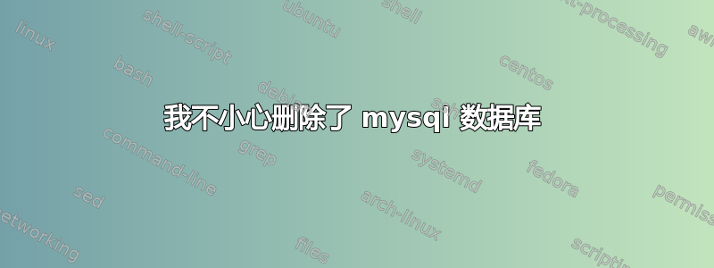 我不小心删除了 mysql 数据库