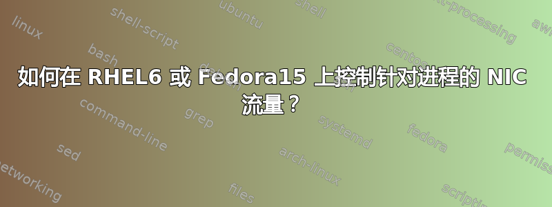 如何在 RHEL6 或 Fedora15 上控制针对进程的 NIC 流量？