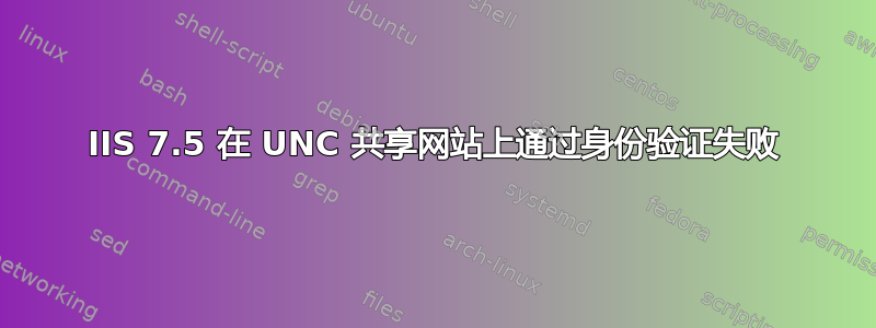 IIS 7.5 在 UNC 共享网站上通过身份验证失败