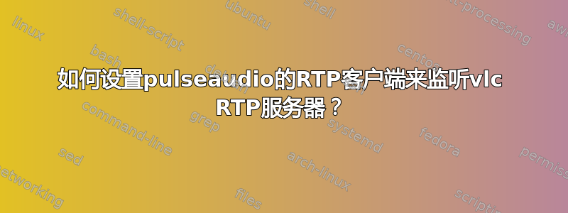 如何设置pulseaudio的RTP客户端来监听vlc RTP服务器？