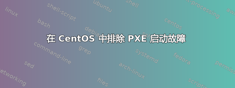 在 CentOS 中排除 PXE 启动故障